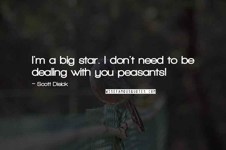 Scott Disick Quotes: I'm a big star. I don't need to be dealing with you peasants!