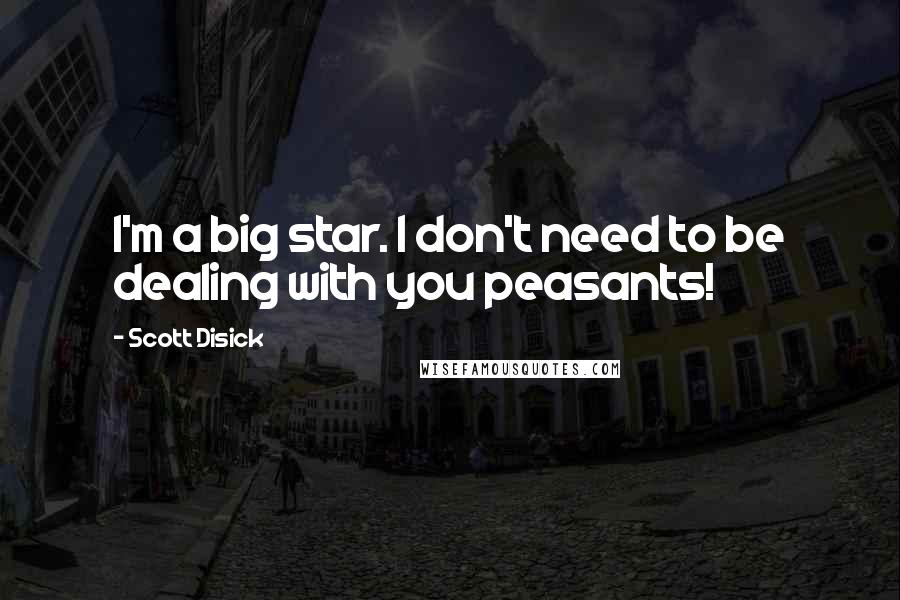 Scott Disick Quotes: I'm a big star. I don't need to be dealing with you peasants!