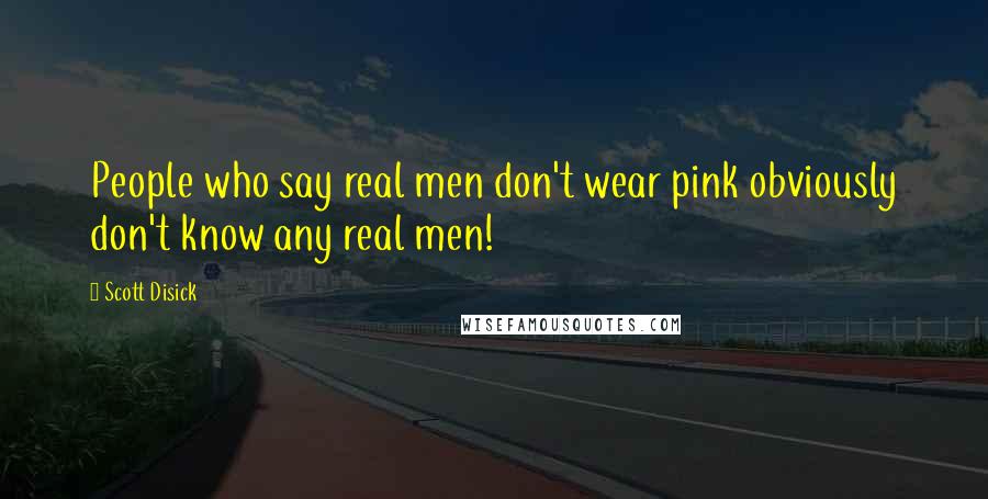 Scott Disick Quotes: People who say real men don't wear pink obviously don't know any real men!