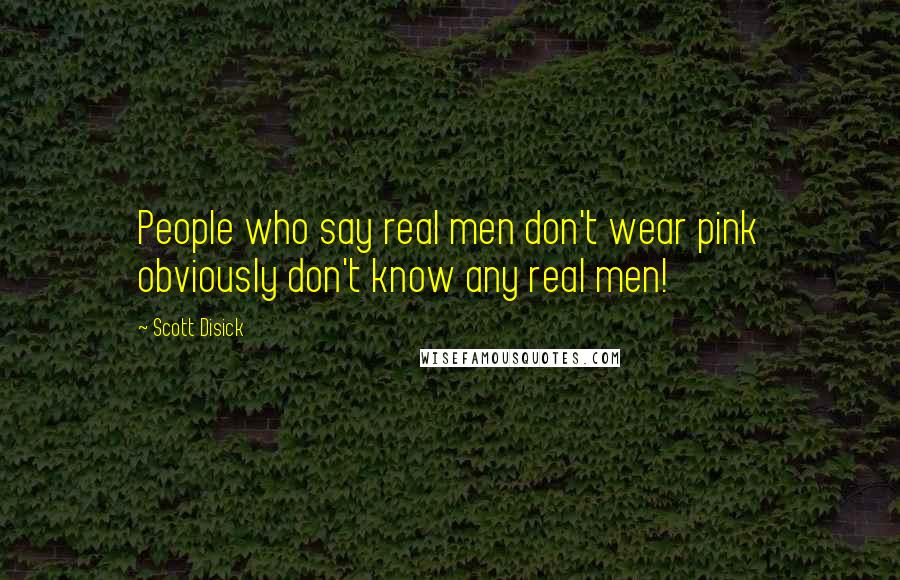 Scott Disick Quotes: People who say real men don't wear pink obviously don't know any real men!