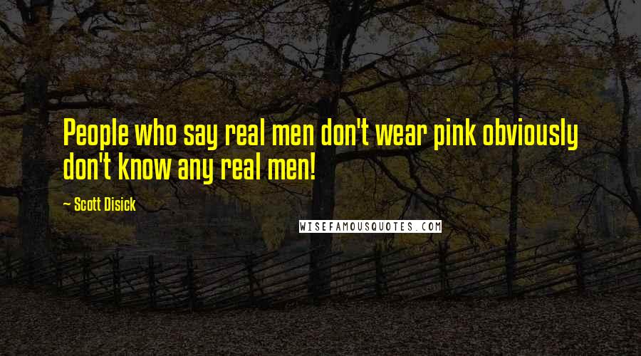 Scott Disick Quotes: People who say real men don't wear pink obviously don't know any real men!