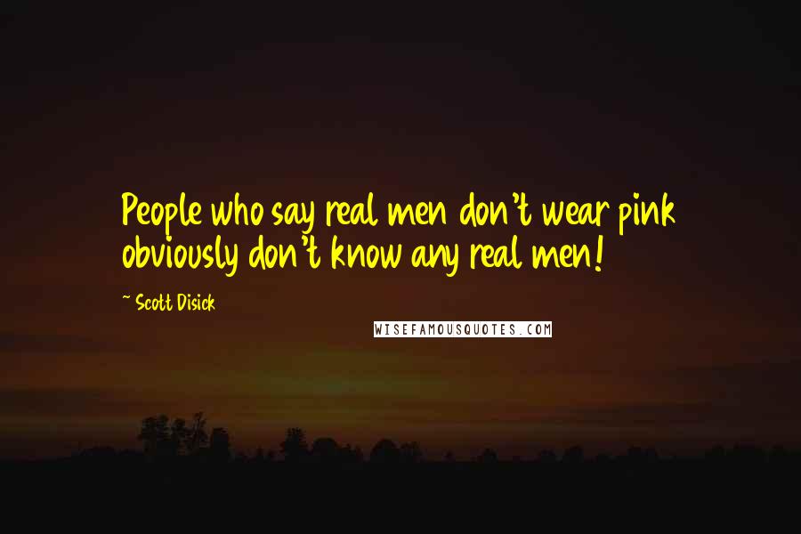 Scott Disick Quotes: People who say real men don't wear pink obviously don't know any real men!