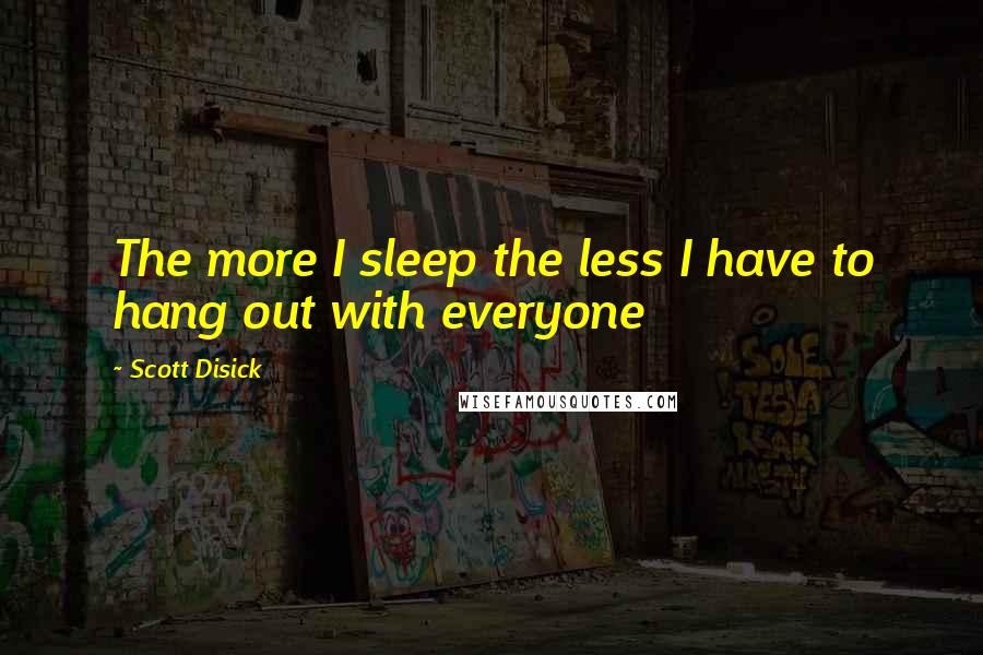 Scott Disick Quotes: The more I sleep the less I have to hang out with everyone