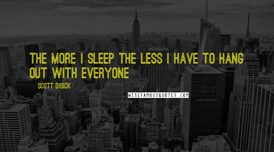 Scott Disick Quotes: The more I sleep the less I have to hang out with everyone