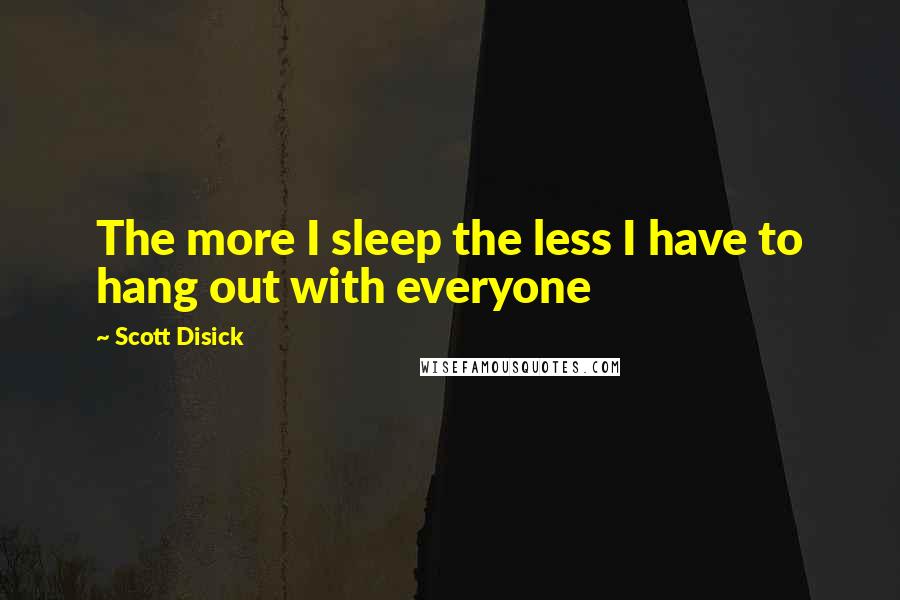 Scott Disick Quotes: The more I sleep the less I have to hang out with everyone