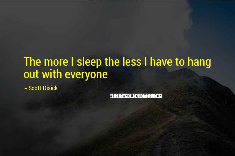 Scott Disick Quotes: The more I sleep the less I have to hang out with everyone