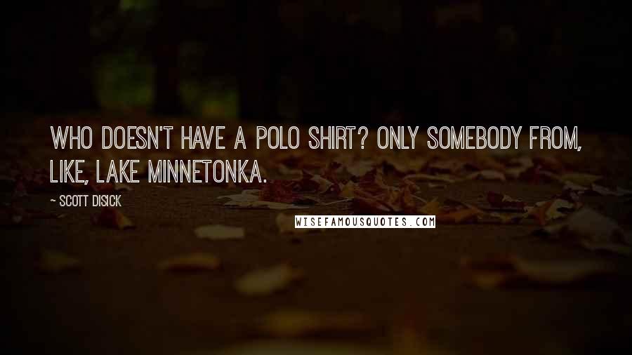 Scott Disick Quotes: Who doesn't have a polo shirt? Only somebody from, like, Lake Minnetonka.