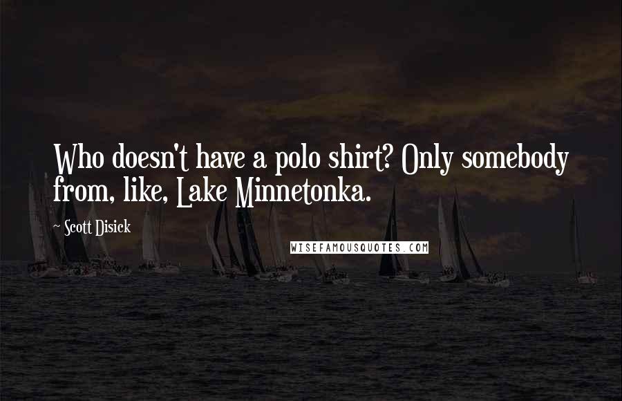 Scott Disick Quotes: Who doesn't have a polo shirt? Only somebody from, like, Lake Minnetonka.