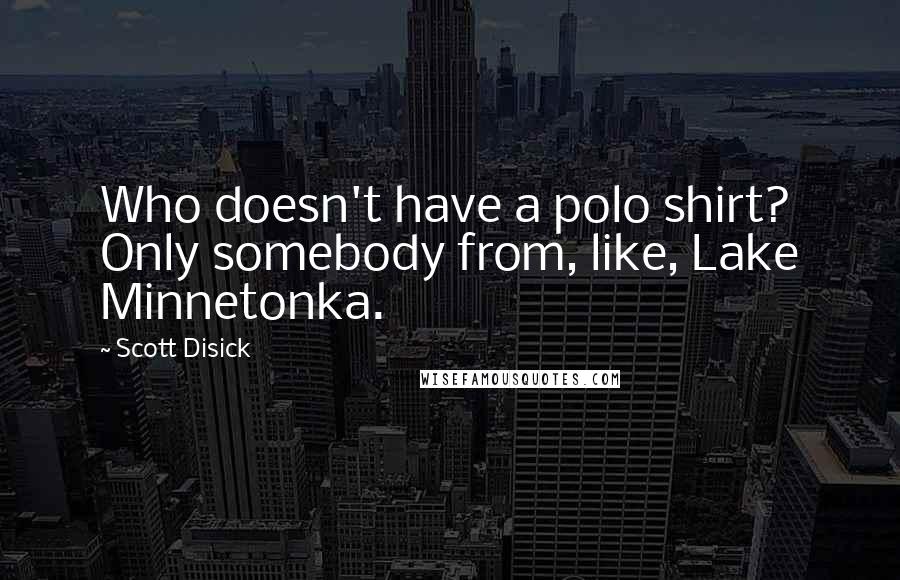 Scott Disick Quotes: Who doesn't have a polo shirt? Only somebody from, like, Lake Minnetonka.