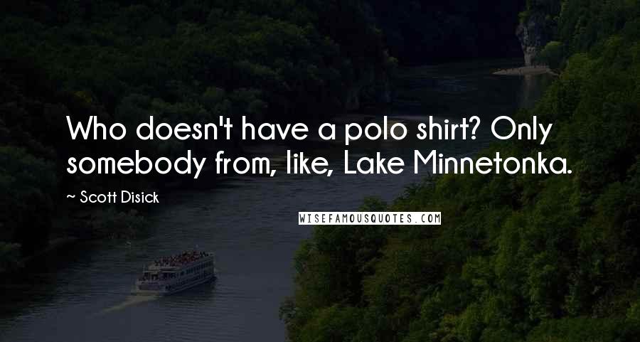 Scott Disick Quotes: Who doesn't have a polo shirt? Only somebody from, like, Lake Minnetonka.