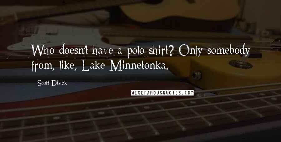 Scott Disick Quotes: Who doesn't have a polo shirt? Only somebody from, like, Lake Minnetonka.