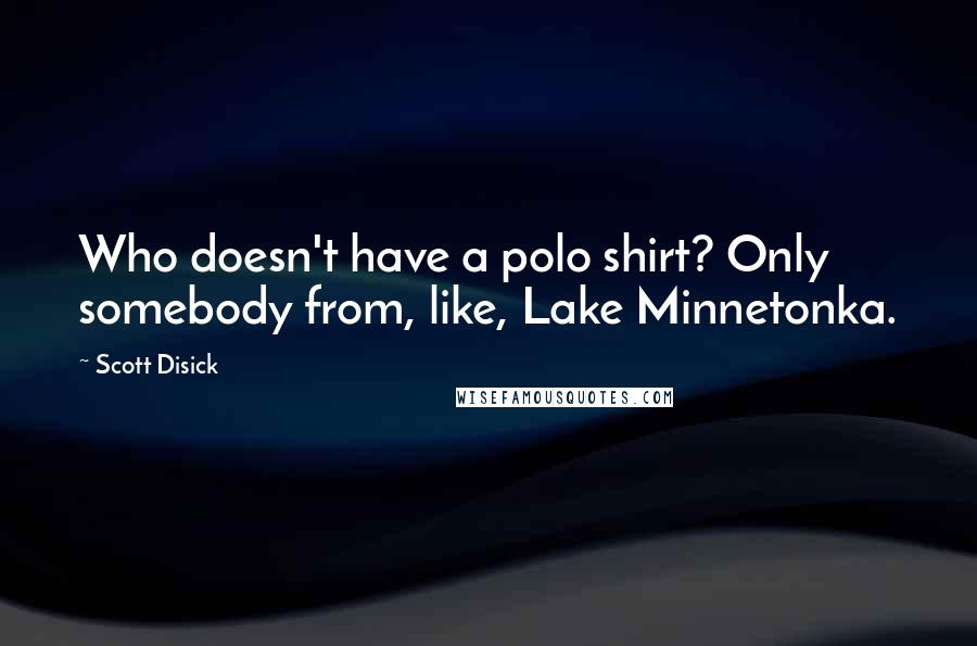 Scott Disick Quotes: Who doesn't have a polo shirt? Only somebody from, like, Lake Minnetonka.