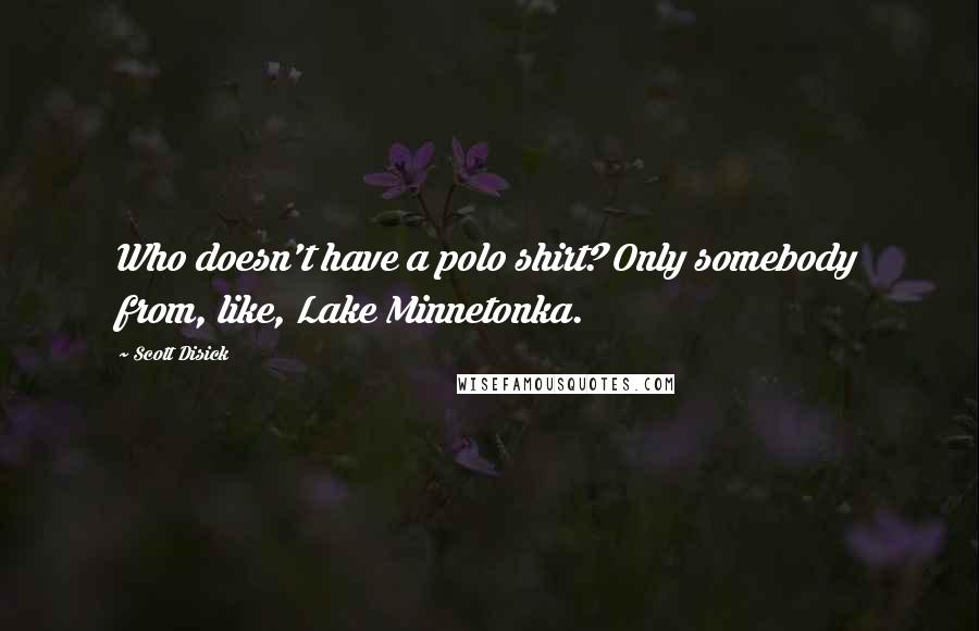 Scott Disick Quotes: Who doesn't have a polo shirt? Only somebody from, like, Lake Minnetonka.