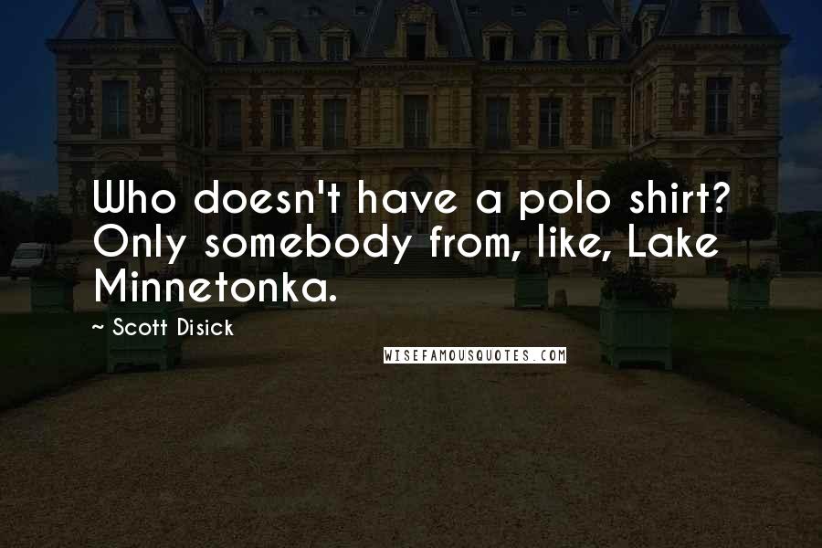 Scott Disick Quotes: Who doesn't have a polo shirt? Only somebody from, like, Lake Minnetonka.