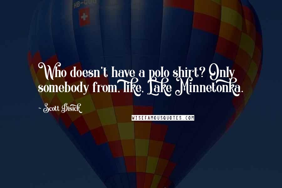 Scott Disick Quotes: Who doesn't have a polo shirt? Only somebody from, like, Lake Minnetonka.