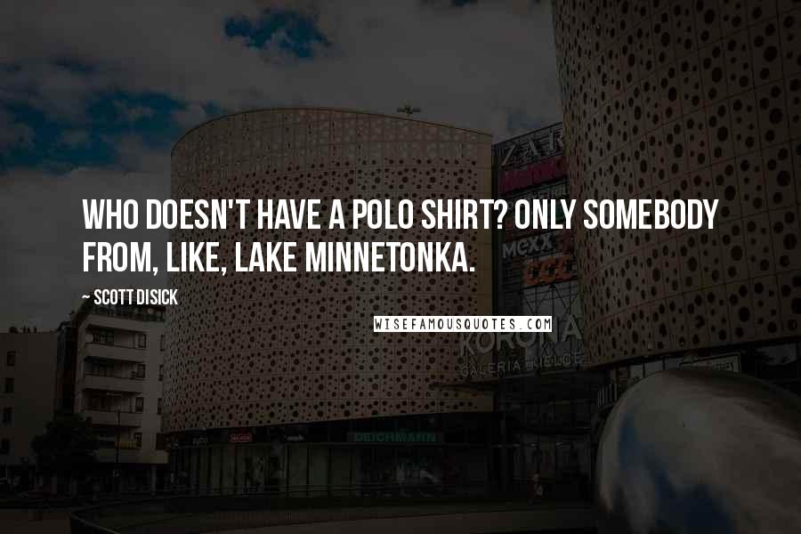 Scott Disick Quotes: Who doesn't have a polo shirt? Only somebody from, like, Lake Minnetonka.