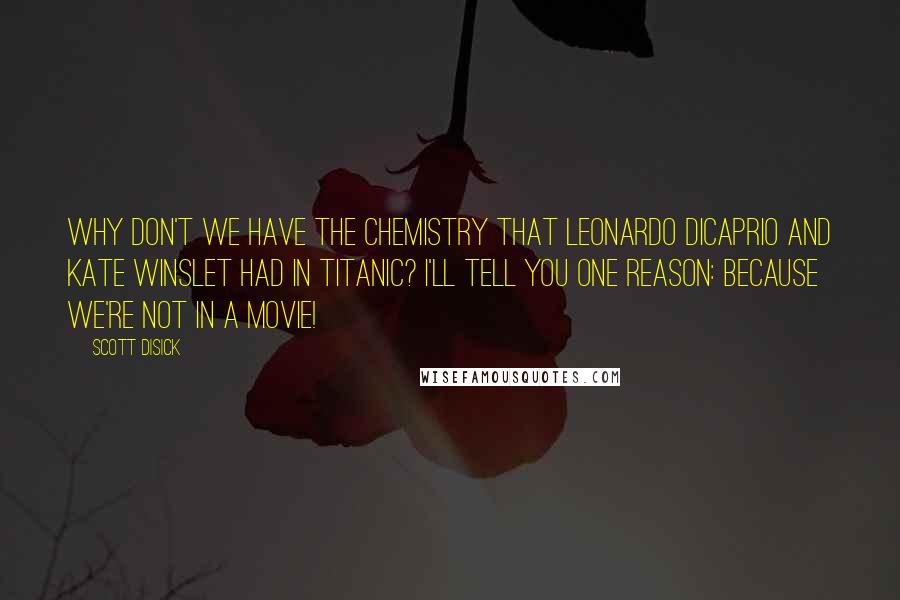 Scott Disick Quotes: Why don't we have the chemistry that Leonardo DiCaprio and Kate Winslet had in Titanic? I'll tell you one reason: Because we're not in a movie!