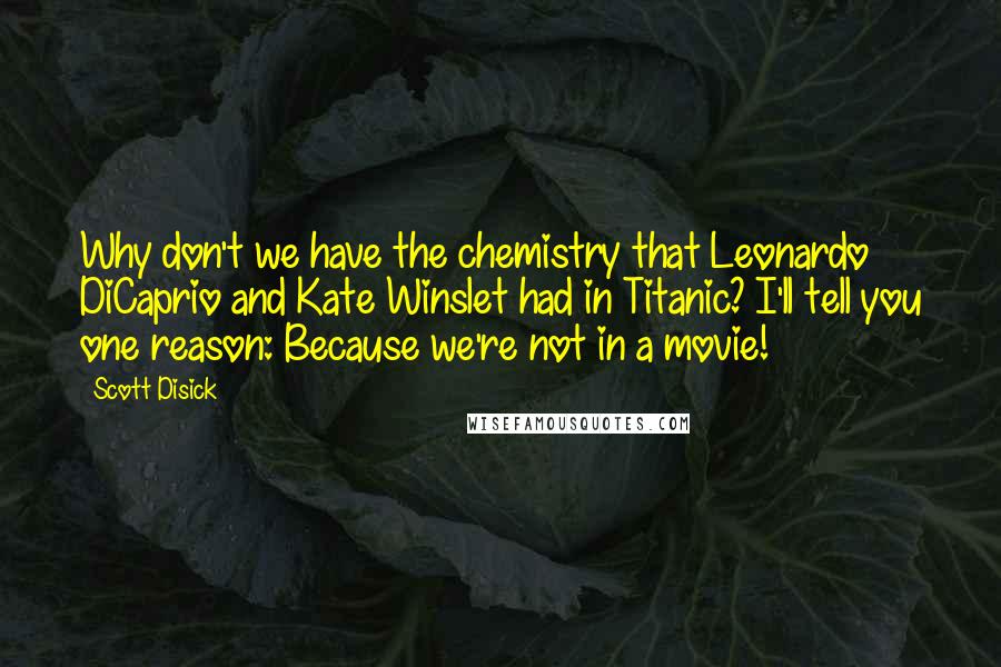 Scott Disick Quotes: Why don't we have the chemistry that Leonardo DiCaprio and Kate Winslet had in Titanic? I'll tell you one reason: Because we're not in a movie!