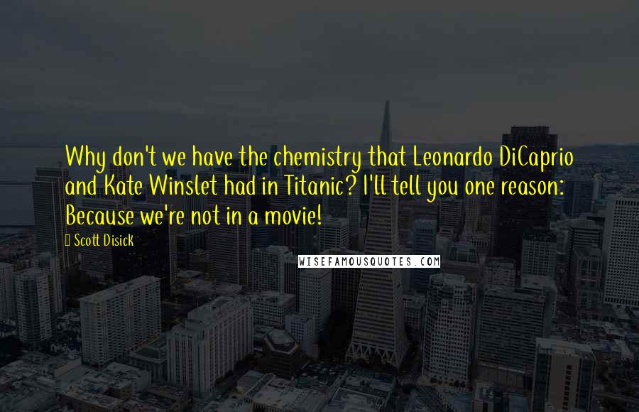 Scott Disick Quotes: Why don't we have the chemistry that Leonardo DiCaprio and Kate Winslet had in Titanic? I'll tell you one reason: Because we're not in a movie!