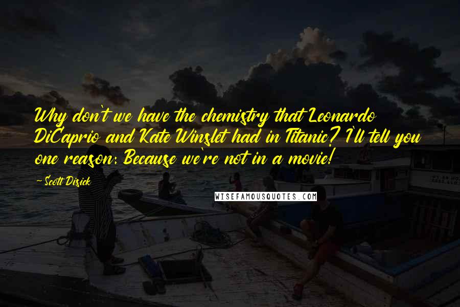 Scott Disick Quotes: Why don't we have the chemistry that Leonardo DiCaprio and Kate Winslet had in Titanic? I'll tell you one reason: Because we're not in a movie!