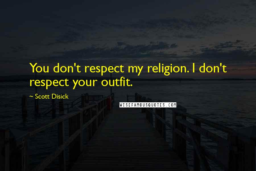 Scott Disick Quotes: You don't respect my religion. I don't respect your outfit.