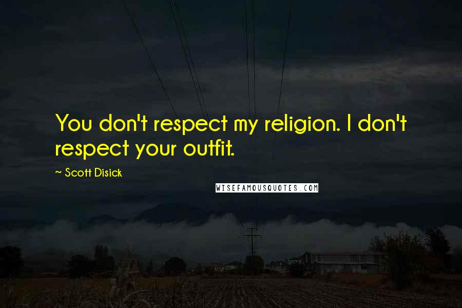 Scott Disick Quotes: You don't respect my religion. I don't respect your outfit.