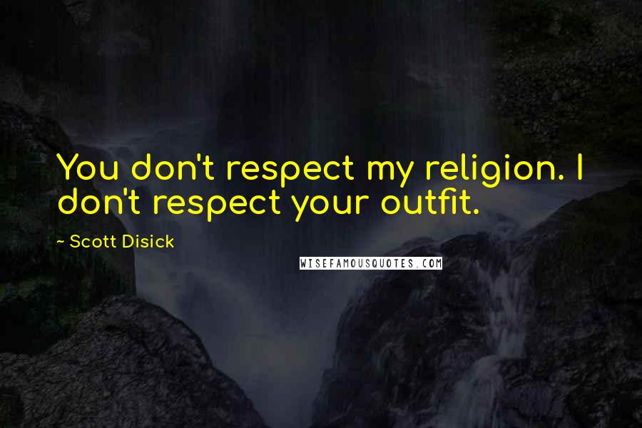 Scott Disick Quotes: You don't respect my religion. I don't respect your outfit.