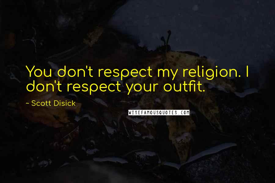 Scott Disick Quotes: You don't respect my religion. I don't respect your outfit.