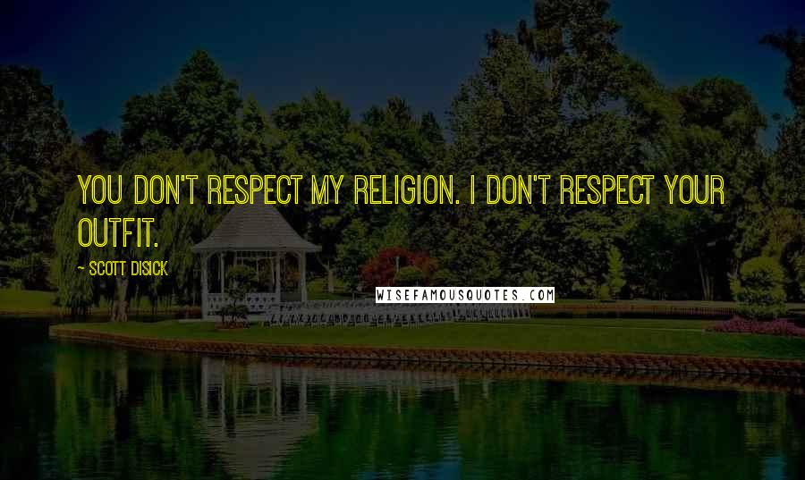 Scott Disick Quotes: You don't respect my religion. I don't respect your outfit.