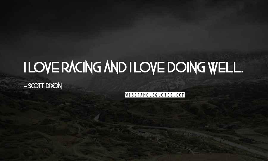 Scott Dixon Quotes: I love racing and I love doing well.