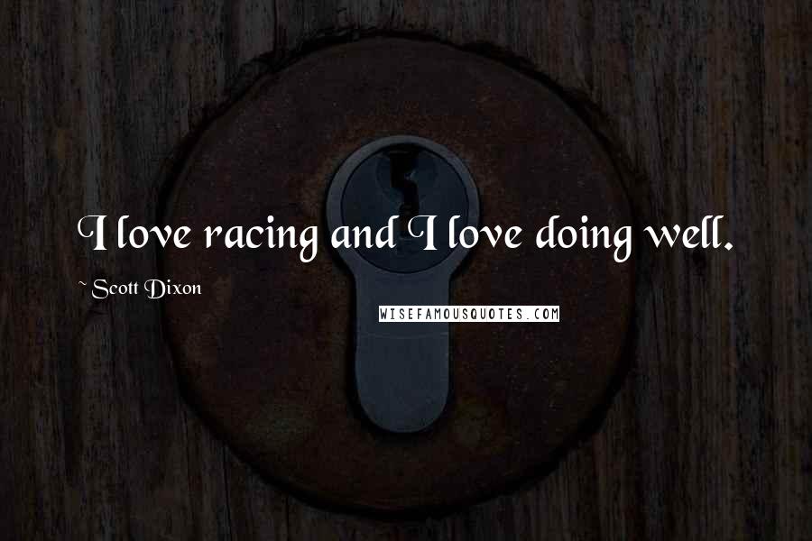 Scott Dixon Quotes: I love racing and I love doing well.