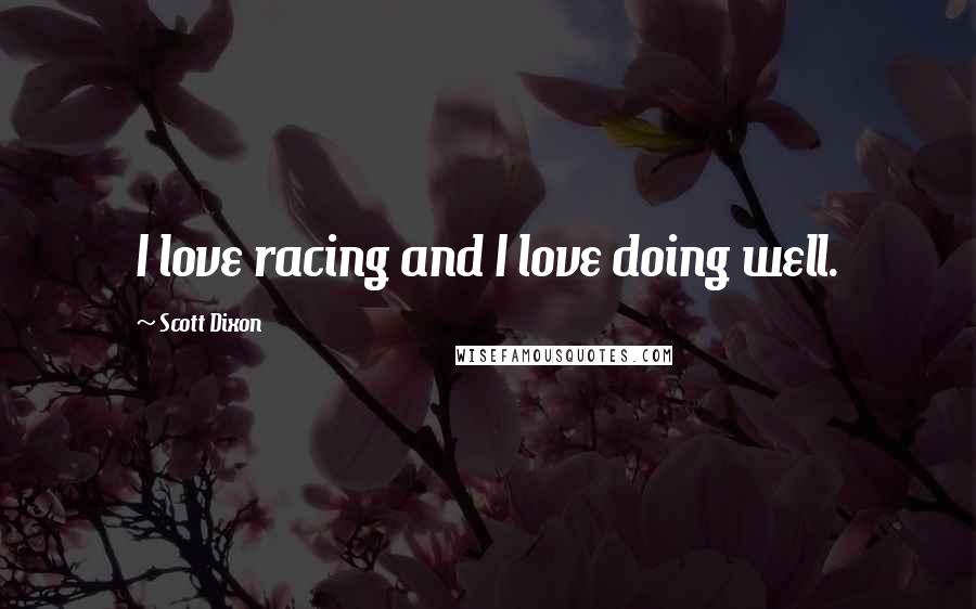 Scott Dixon Quotes: I love racing and I love doing well.