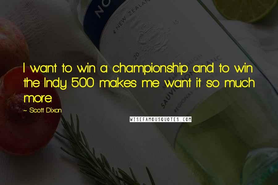 Scott Dixon Quotes: I want to win a championship and to win the Indy 500 makes me want it so much more.