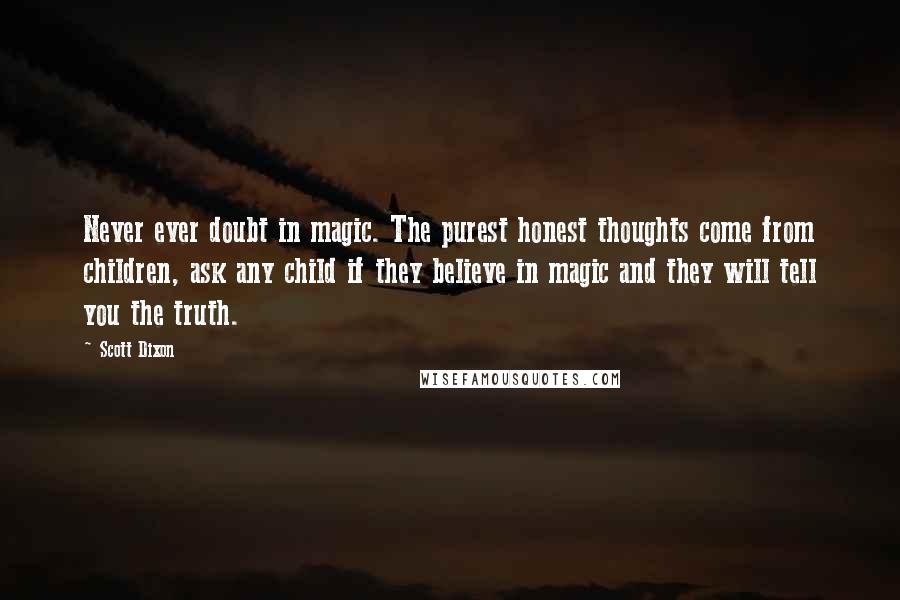 Scott Dixon Quotes: Never ever doubt in magic. The purest honest thoughts come from children, ask any child if they believe in magic and they will tell you the truth.