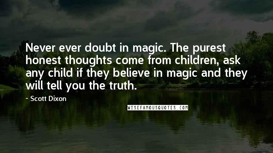 Scott Dixon Quotes: Never ever doubt in magic. The purest honest thoughts come from children, ask any child if they believe in magic and they will tell you the truth.