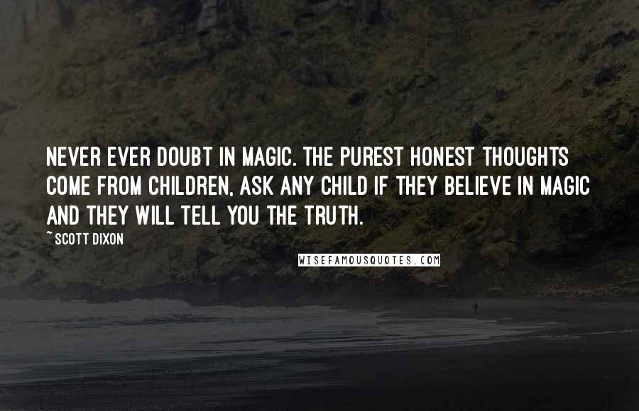 Scott Dixon Quotes: Never ever doubt in magic. The purest honest thoughts come from children, ask any child if they believe in magic and they will tell you the truth.