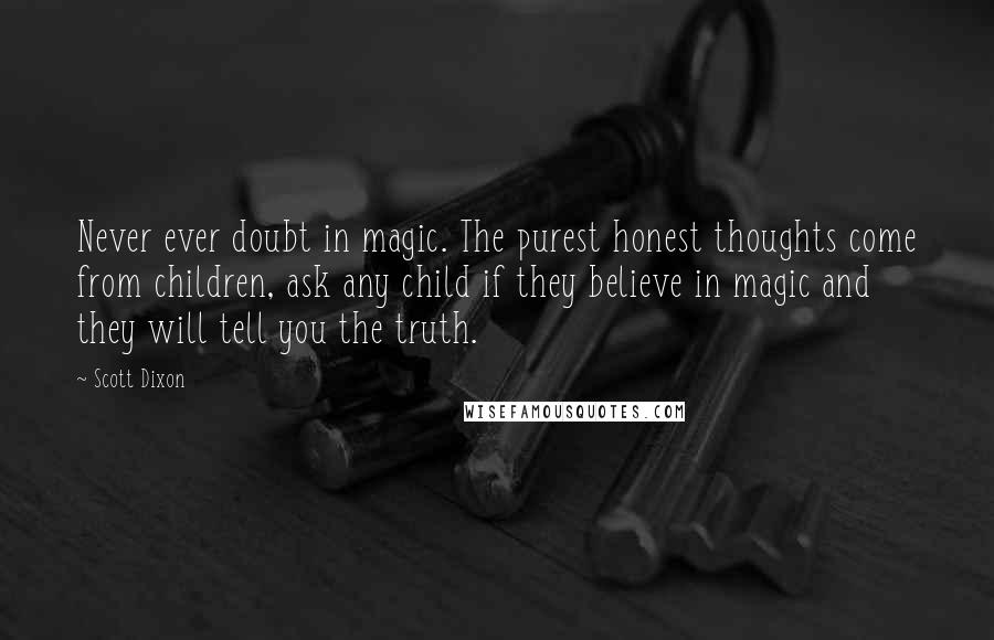 Scott Dixon Quotes: Never ever doubt in magic. The purest honest thoughts come from children, ask any child if they believe in magic and they will tell you the truth.