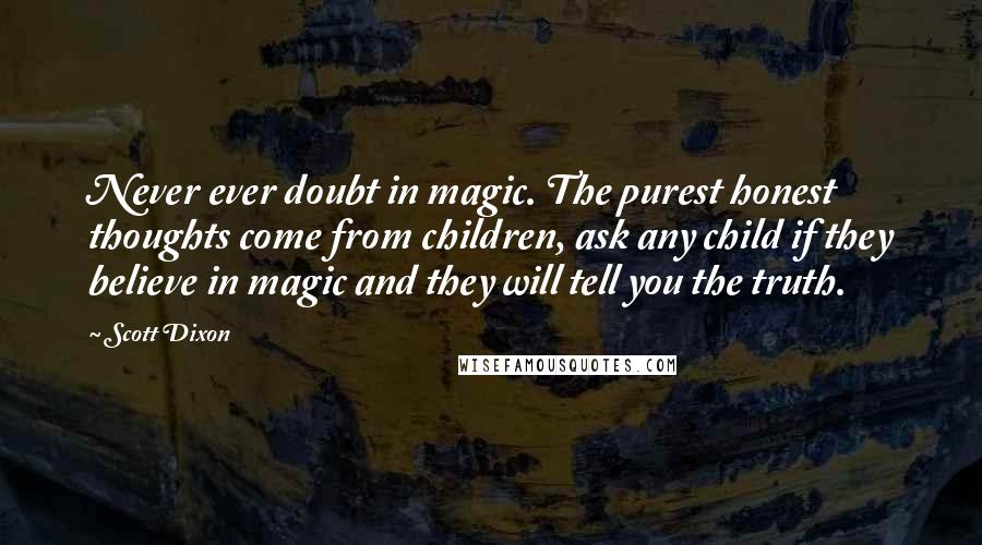 Scott Dixon Quotes: Never ever doubt in magic. The purest honest thoughts come from children, ask any child if they believe in magic and they will tell you the truth.