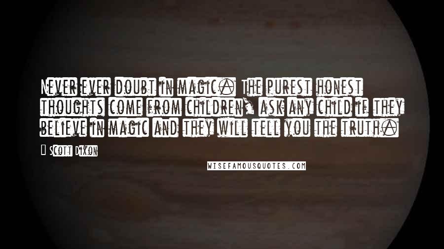 Scott Dixon Quotes: Never ever doubt in magic. The purest honest thoughts come from children, ask any child if they believe in magic and they will tell you the truth.