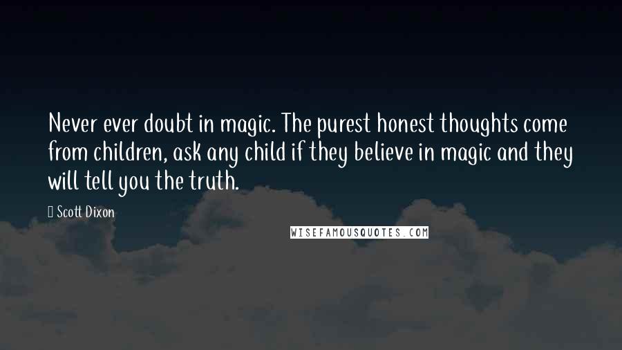 Scott Dixon Quotes: Never ever doubt in magic. The purest honest thoughts come from children, ask any child if they believe in magic and they will tell you the truth.