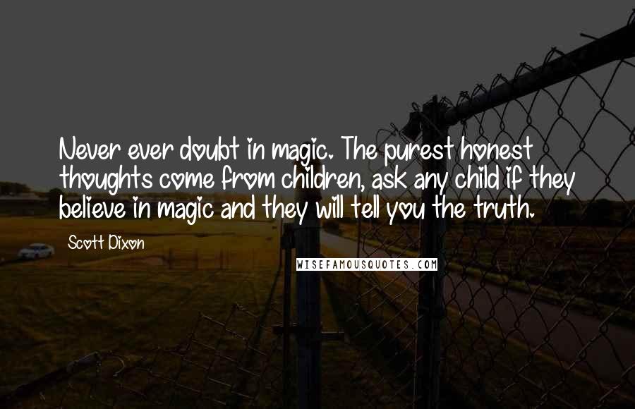 Scott Dixon Quotes: Never ever doubt in magic. The purest honest thoughts come from children, ask any child if they believe in magic and they will tell you the truth.