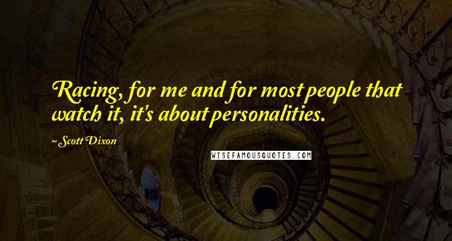 Scott Dixon Quotes: Racing, for me and for most people that watch it, it's about personalities.