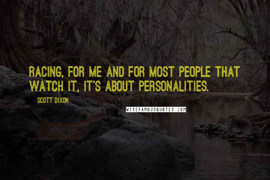 Scott Dixon Quotes: Racing, for me and for most people that watch it, it's about personalities.