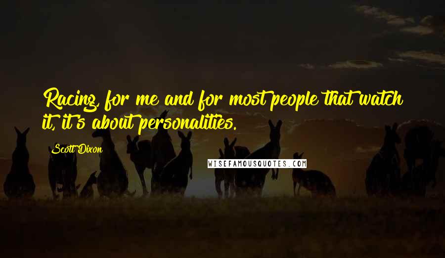 Scott Dixon Quotes: Racing, for me and for most people that watch it, it's about personalities.