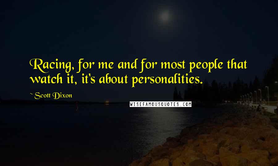 Scott Dixon Quotes: Racing, for me and for most people that watch it, it's about personalities.