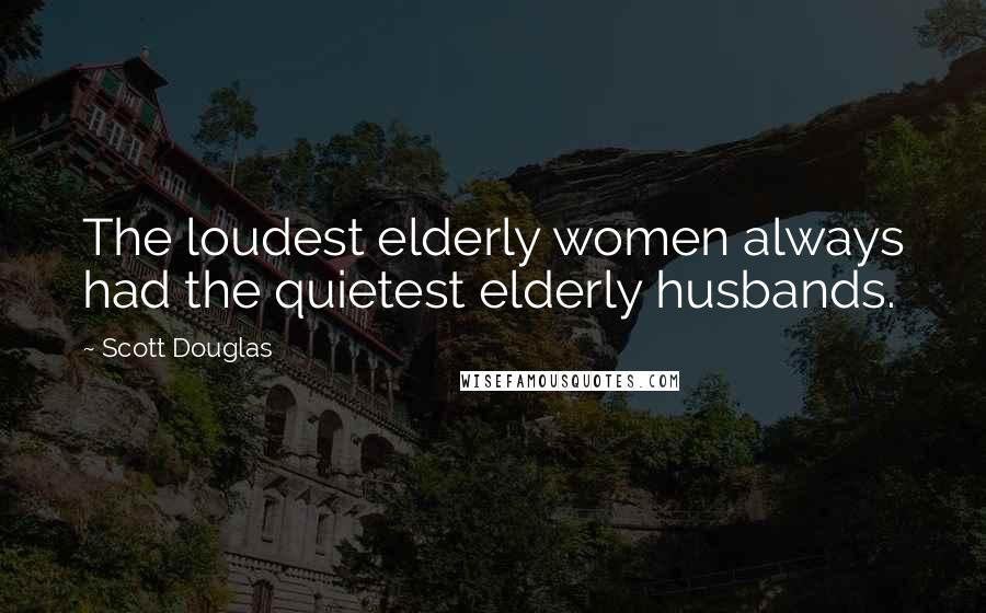 Scott Douglas Quotes: The loudest elderly women always had the quietest elderly husbands.