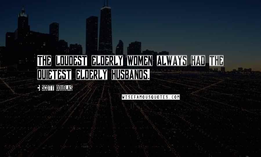 Scott Douglas Quotes: The loudest elderly women always had the quietest elderly husbands.
