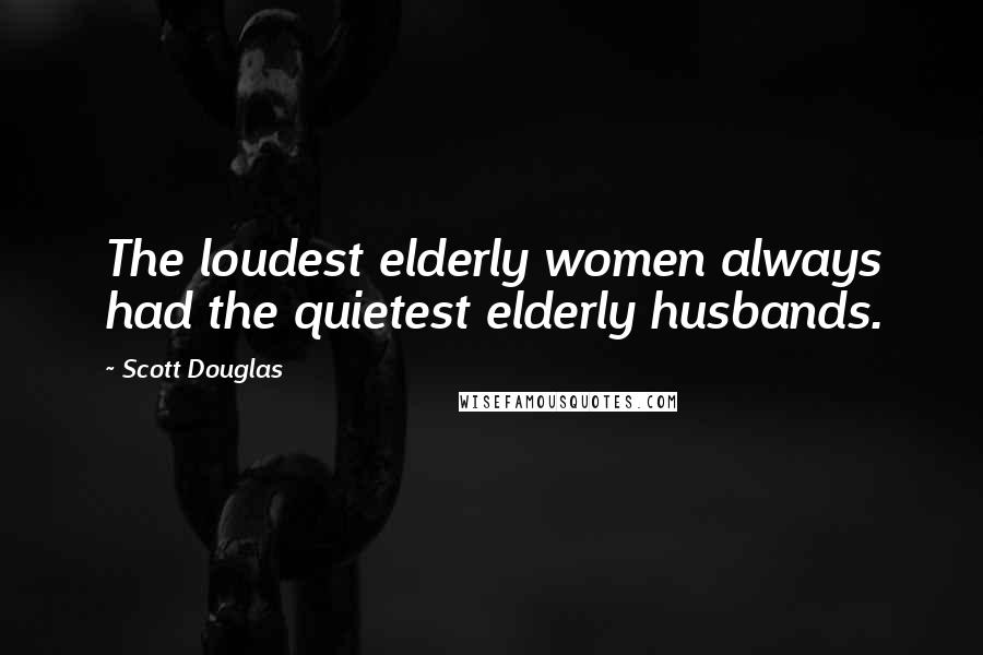 Scott Douglas Quotes: The loudest elderly women always had the quietest elderly husbands.