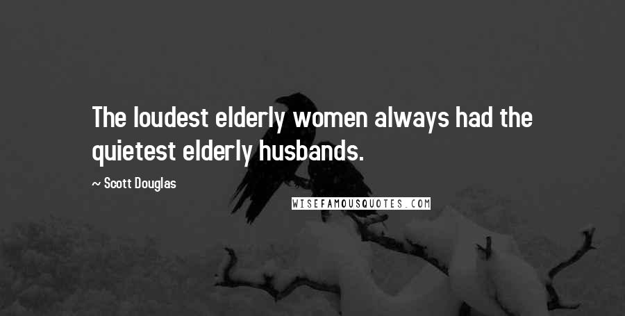 Scott Douglas Quotes: The loudest elderly women always had the quietest elderly husbands.