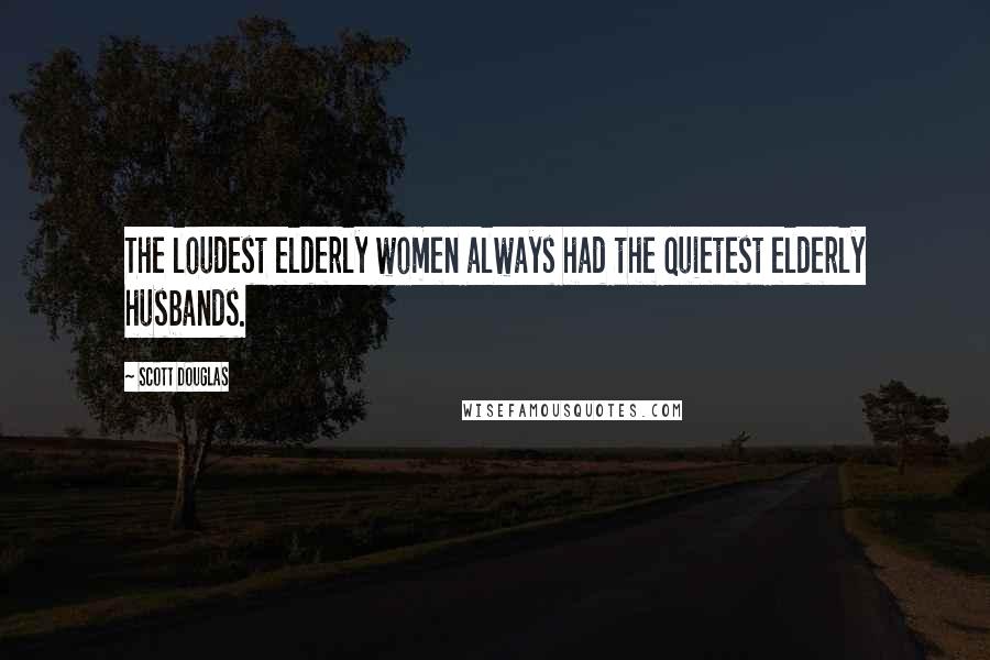 Scott Douglas Quotes: The loudest elderly women always had the quietest elderly husbands.